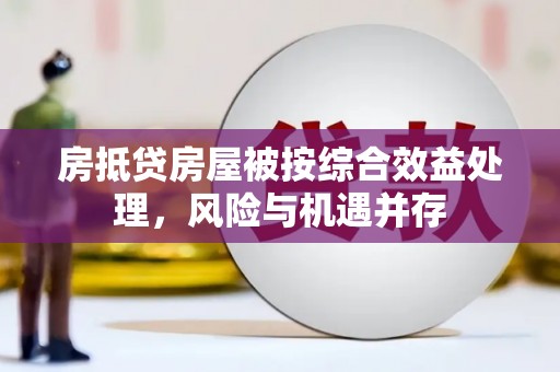 青白江房抵贷房屋被按综合效益处理，风险与机遇并存