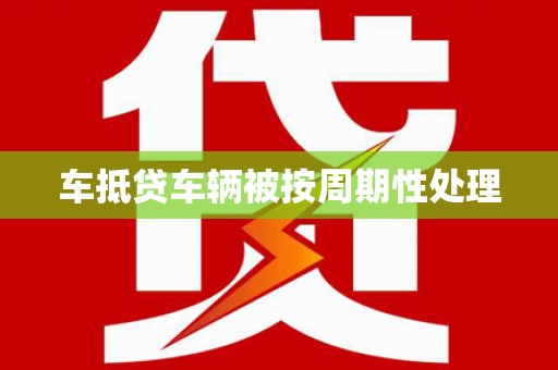 赞皇车抵贷车辆被按周期性处理