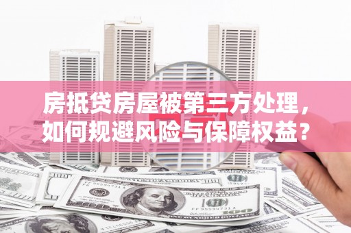 中沙房抵贷房屋被第三方处理，如何规避风险与保障权益？