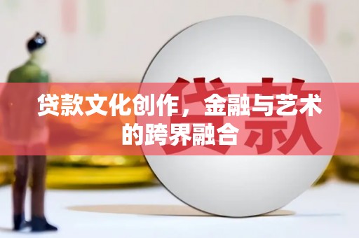 峨眉贷款文化创作，金融与艺术的跨界融合