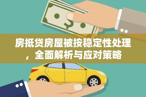 扶余房抵贷房屋被按稳定性处理，全面解析与应对策略