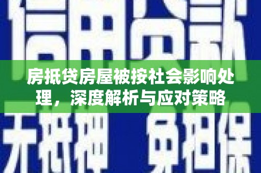 扶余房抵贷房屋被按社会影响处理，深度解析与应对策略