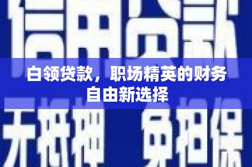 扶余白领贷款，职场精英的财务自由新选择