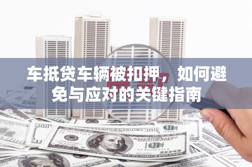 扶余车抵贷车辆被扣押，如何避免与应对的关键指南