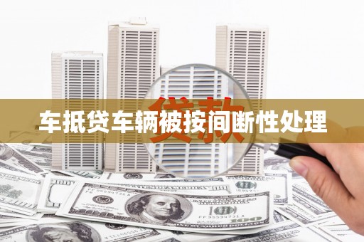 固阳车抵贷车辆被按间断性处理