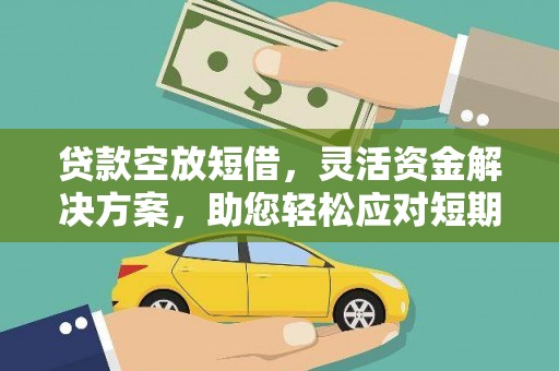 西藏贷款空放短借，灵活资金解决方案，助您轻松应对短期财务需求