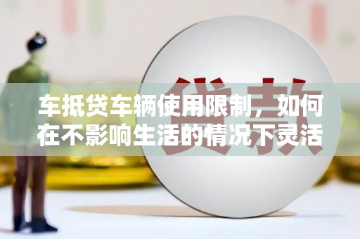 西藏车抵贷车辆使用限制，如何在不影响生活的情况下灵活贷款？