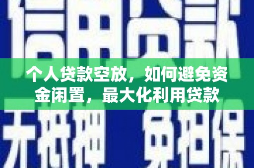 张家界个人贷款空放，如何避免资金闲置，最大化利用贷款