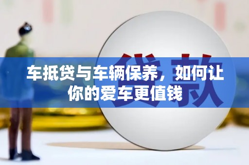 田家庵车抵贷与车辆保养，如何让你的爱车更值钱