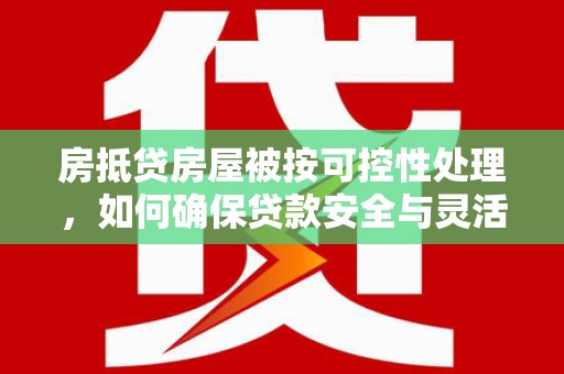 凤阳房抵贷房屋被按可控性处理，如何确保贷款安全与灵活？