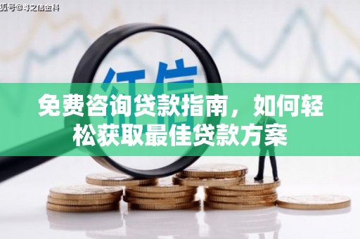 比如免费咨询贷款指南，如何轻松获取最佳贷款方案