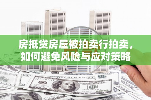朝天房抵贷房屋被拍卖行拍卖，如何避免风险与应对策略