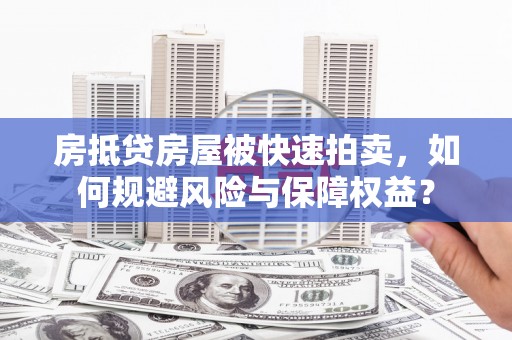 上林房抵贷房屋被快速拍卖，如何规避风险与保障权益？