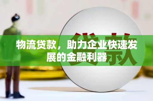 莱州物流贷款，助力企业快速发展的金融利器