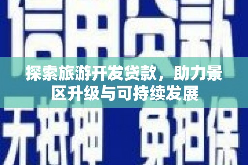兴隆台探索旅游开发贷款，助力景区升级与可持续发展