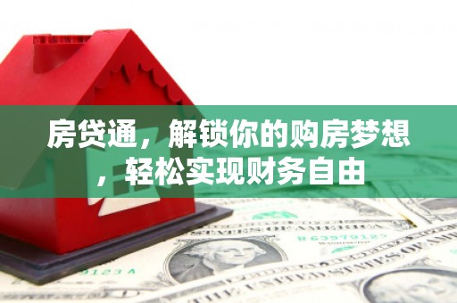 平房房贷通，解锁你的购房梦想，轻松实现财务自由