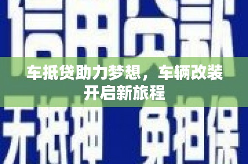 平顺车抵贷助力梦想，车辆改装开启新旅程