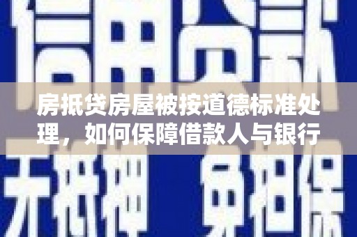 石冈房抵贷房屋被按道德标准处理，如何保障借款人与银行的权益？