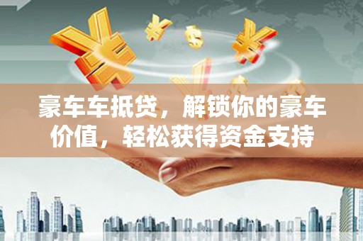 革吉豪车车抵贷，解锁你的豪车价值，轻松获得资金支持