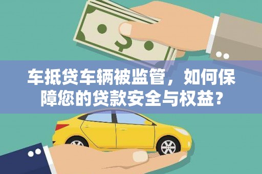 咸丰车抵贷车辆被监管，如何保障您的贷款安全与权益？