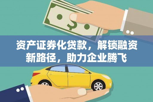 高县资产证券化贷款，解锁融资新路径，助力企业腾飞