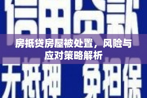 咸丰房抵贷房屋被处置，风险与应对策略解析