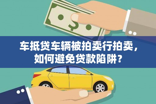 雄关车抵贷车辆被拍卖行拍卖，如何避免贷款陷阱？