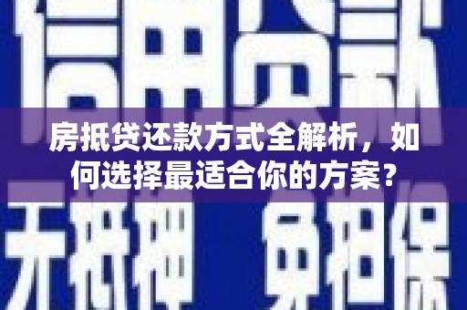 武汉房抵贷还款方式全解析，如何选择最适合你的方案？