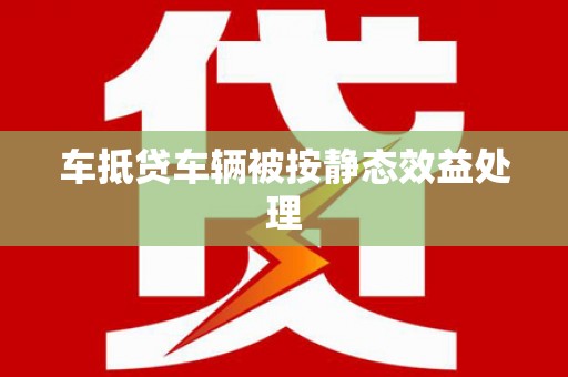 坊子车抵贷车辆被按静态效益处理