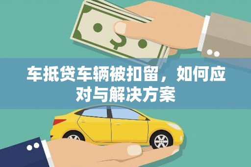兴隆台车抵贷车辆被扣留，如何应对与解决方案