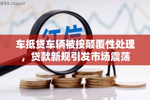 萧山车抵贷车辆被按颠覆性处理，贷款新规引发市场震荡