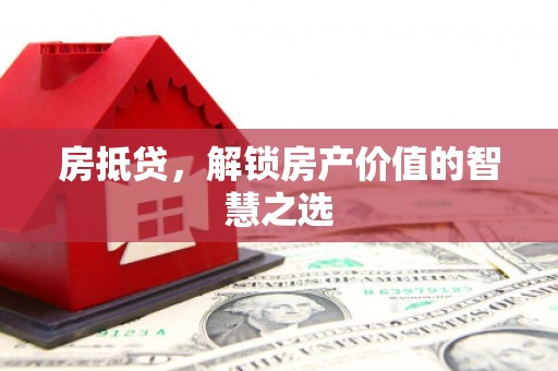 崇川房抵贷，解锁房产价值的智慧之选
