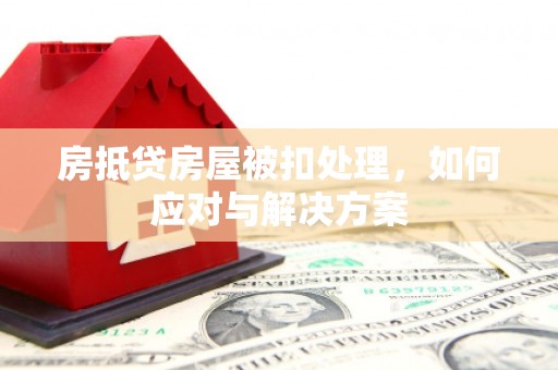 萧山房抵贷房屋被扣处理，如何应对与解决方案