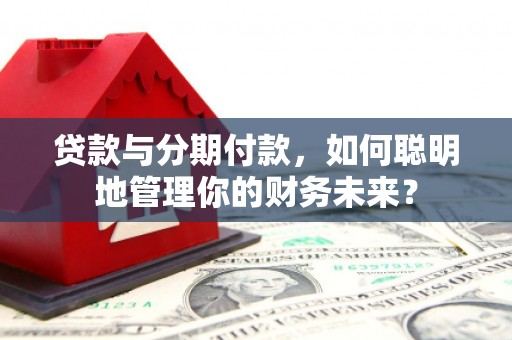 莲花贷款与分期付款，如何聪明地管理你的财务未来？