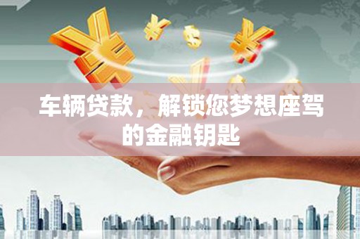 高州车辆贷款，解锁您梦想座驾的金融钥匙