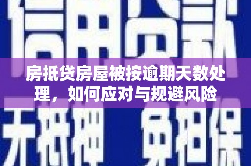 张掖房抵贷房屋被按逾期天数处理，如何应对与规避风险