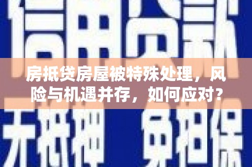 淮滨房抵贷房屋被特殊处理，风险与机遇并存，如何应对？