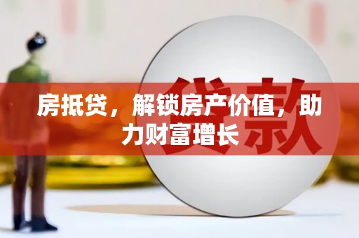 乐安房抵贷，解锁房产价值，助力财富增长