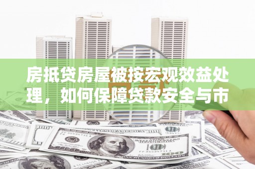 安康房抵贷房屋被按宏观效益处理，如何保障贷款安全与市场稳定？