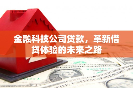 阿克苏金融科技公司贷款，革新借贷体验的未来之路