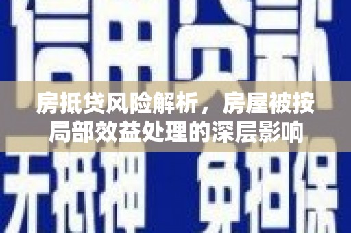 达川房抵贷风险解析，房屋被按局部效益处理的深层影响
