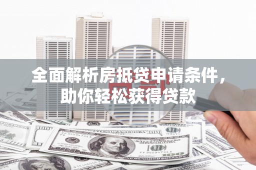 达川全面解析房抵贷申请条件，助你轻松获得贷款
