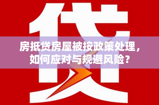 达川房抵贷房屋被按政策处理，如何应对与规避风险？