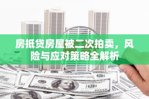 富裕房抵贷房屋被二次拍卖，风险与应对策略全解析