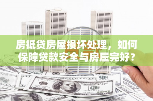 富平房抵贷房屋损坏处理，如何保障贷款安全与房屋完好？