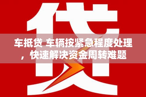 将军车抵贷 车辆按紧急程度处理，快速解决资金周转难题
