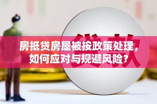 宁德房抵贷房屋被按政策处理，如何应对与规避风险？
