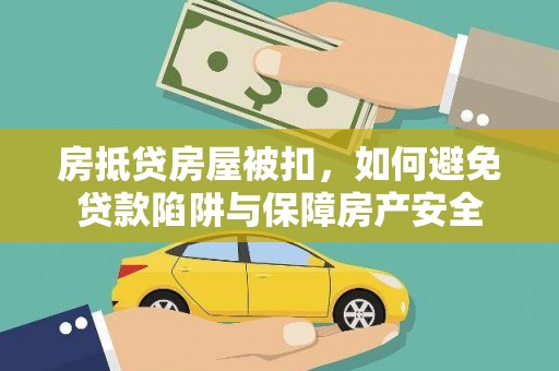 无棣房抵贷房屋被扣，如何避免贷款陷阱与保障房产安全