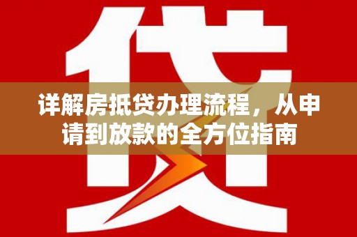木里详解房抵贷办理流程，从申请到放款的全方位指南