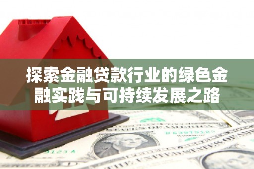 将军探索金融贷款行业的绿色金融实践与可持续发展之路